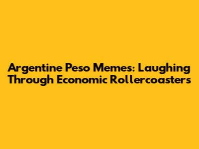 Argentine Peso Memes: Laughing Through Economic Rollercoasters
