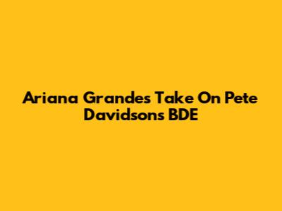 Ariana Grande's Take On Pete Davidson's BDE