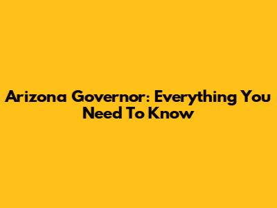 Arizona Governor: Everything You Need To Know