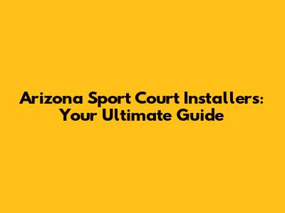 Arizona Sport Court Installers: Your Ultimate Guide