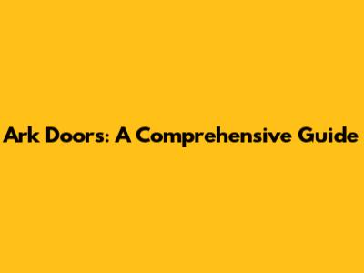 Ark Doors: A Comprehensive Guide