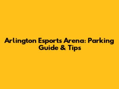 Arlington Esports Arena: Parking Guide & Tips
