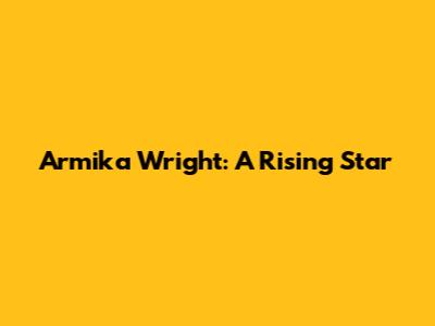 Armika Wright: A Rising Star