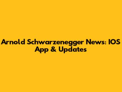 Arnold Schwarzenegger News: IOS App & Updates