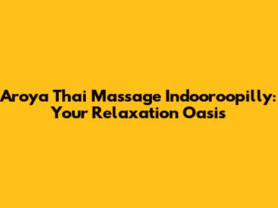 Aroya Thai Massage Indooroopilly: Your Relaxation Oasis