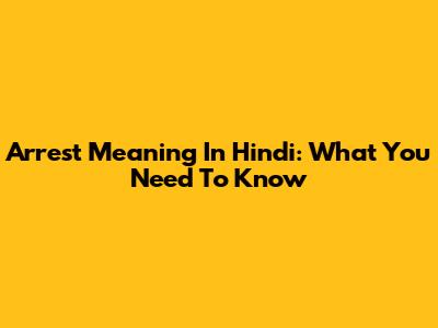 Arrest Meaning In Hindi: What You Need To Know