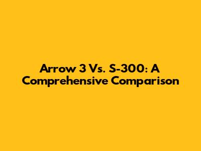 Arrow 3 Vs. S-300: A Comprehensive Comparison