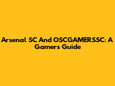Arsenal SC And OSCGAMERSSC: A Gamer's Guide