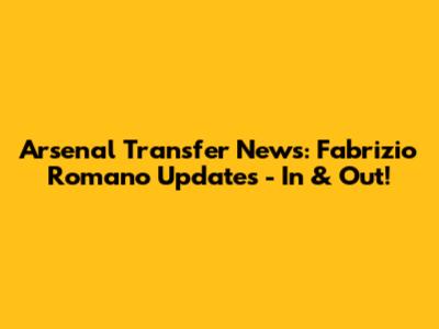 Arsenal Transfer News: Fabrizio Romano Updates - In & Out!