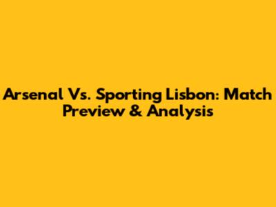 Arsenal Vs. Sporting Lisbon: Match Preview & Analysis