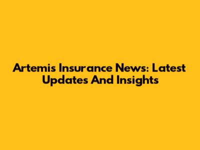 Artemis Insurance News: Latest Updates And Insights