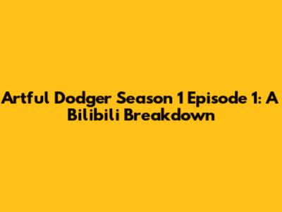 Artful Dodger Season 1 Episode 1: A Bilibili Breakdown