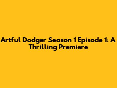 Artful Dodger Season 1 Episode 1: A Thrilling Premiere