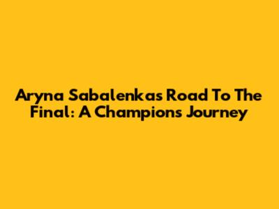 Aryna Sabalenka's Road To The Final: A Champion's Journey