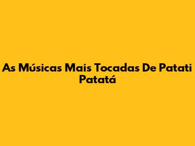 As Músicas Mais Tocadas De Patati Patatá