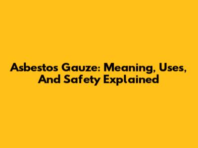 Asbestos Gauze: Meaning, Uses, And Safety Explained