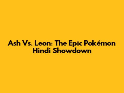 Ash Vs. Leon: The Epic Pokémon Hindi Showdown