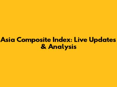 Asia Composite Index: Live Updates & Analysis