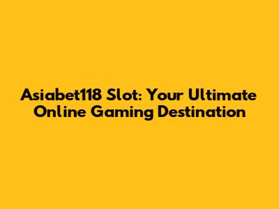 Asiabet118 Slot: Your Ultimate Online Gaming Destination
