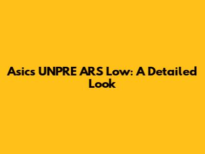 Asics UNPRE ARS Low: A Detailed Look