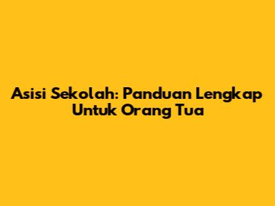 Asisi Sekolah: Panduan Lengkap Untuk Orang Tua