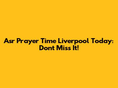 Asr Prayer Time Liverpool Today: Don't Miss It!
