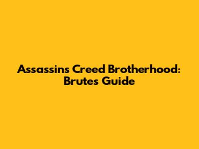 Assassin's Creed Brotherhood: Brutes Guide
