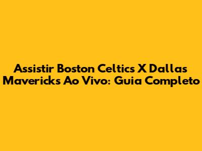Assistir Boston Celtics X Dallas Mavericks Ao Vivo: Guia Completo