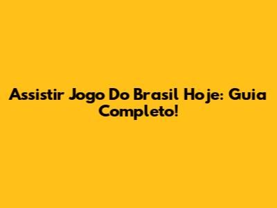 Assistir Jogo Do Brasil Hoje: Guia Completo!