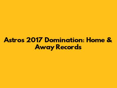 Astros' 2017 Domination: Home & Away Records