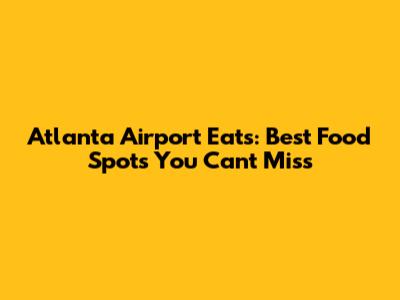 Atlanta Airport Eats: Best Food Spots You Can't Miss
