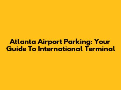 Atlanta Airport Parking: Your Guide To International Terminal