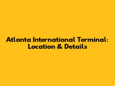 Atlanta International Terminal: Location & Details
