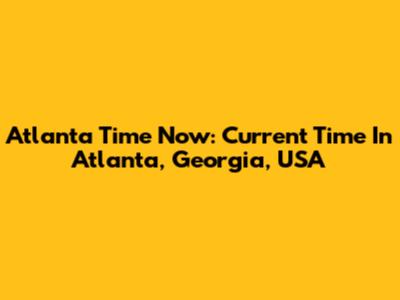 Atlanta Time Now: Current Time In Atlanta, Georgia, USA
