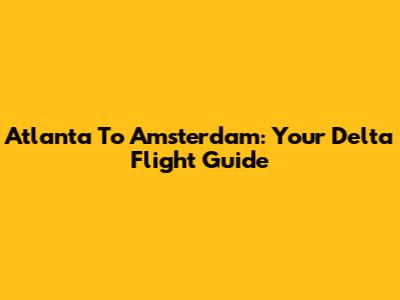 Atlanta To Amsterdam: Your Delta Flight Guide