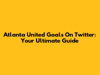 Atlanta United Goals On Twitter: Your Ultimate Guide