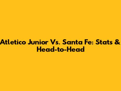 Atletico Junior Vs. Santa Fe: Stats & Head-to-Head