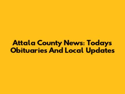 Attala County News: Today's Obituaries And Local Updates
