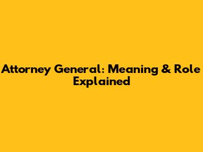 Attorney General: Meaning & Role Explained