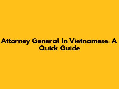 Attorney General In Vietnamese: A Quick Guide