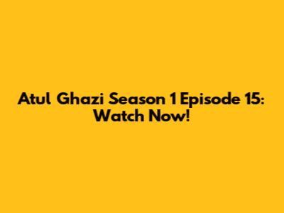 Atul Ghazi Season 1 Episode 15: Watch Now!
