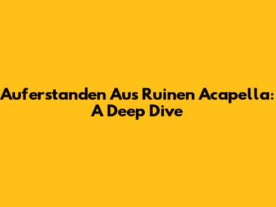Auferstanden Aus Ruinen Acapella: A Deep Dive
