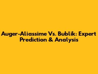 Auger-Aliassime Vs. Bublik: Expert Prediction & Analysis
