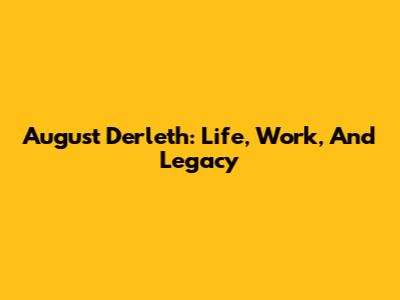 August Derleth: Life, Work, And Legacy