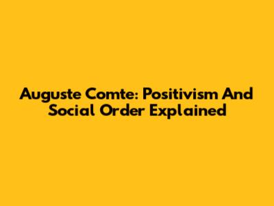 Auguste Comte: Positivism And Social Order Explained