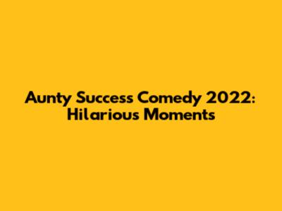 Aunty Success Comedy 2022: Hilarious Moments