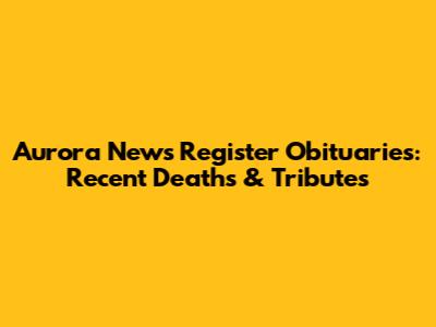 Aurora News Register Obituaries: Recent Deaths & Tributes