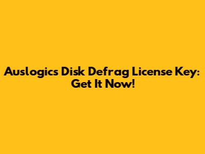 Auslogics Disk Defrag License Key: Get It Now!