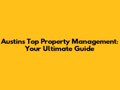 Austin's Top Property Management: Your Ultimate Guide