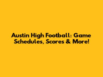 Austin High Football: Game Schedules, Scores & More!